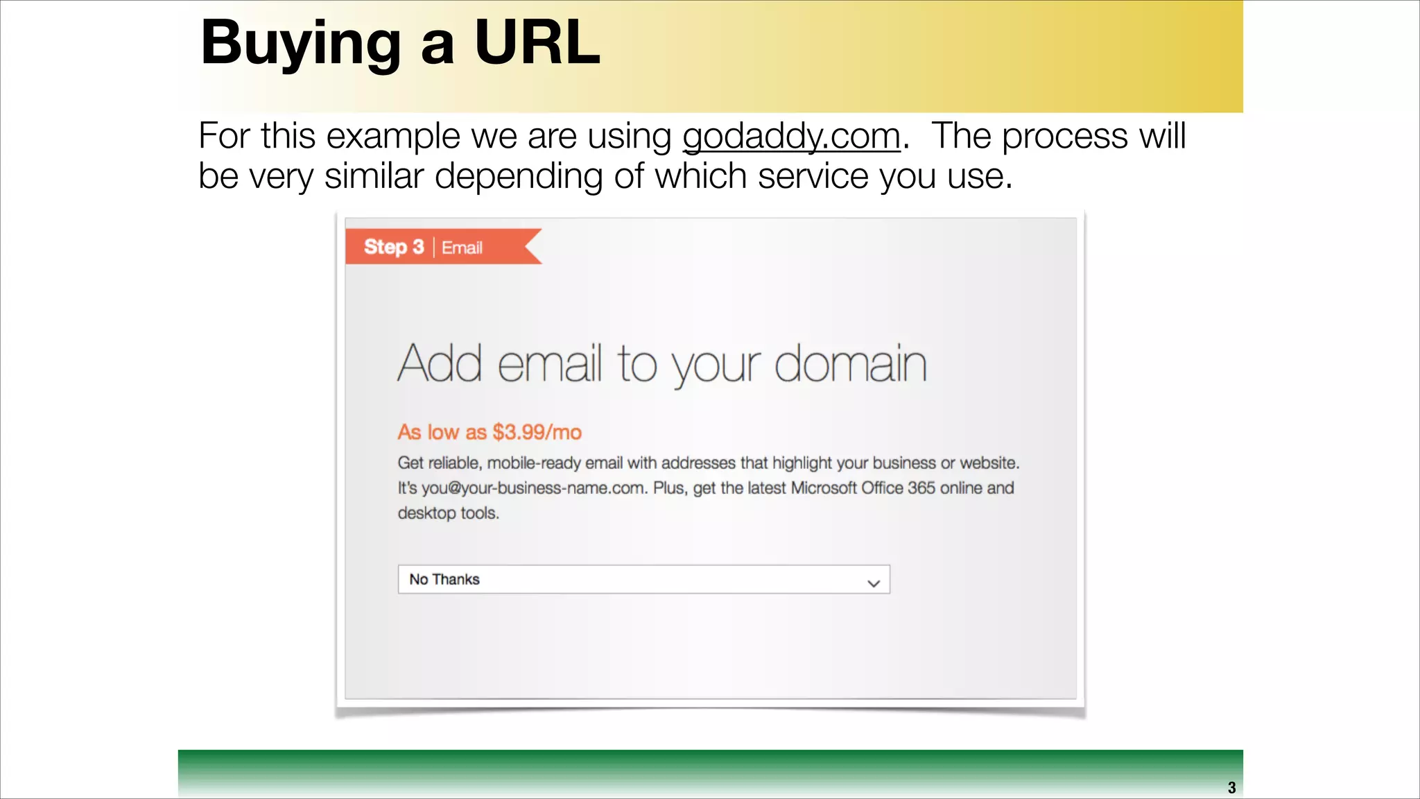 Buying a URL
For this example we are using godaddy.com. The process will
be very similar depending of which service you use.

3

 