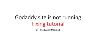 Godaddy site is not running
Fixing tutorial
By - Syed Ashik Mahmud
 