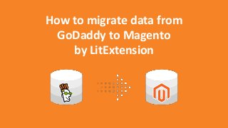 How to migrate data from
GoDaddy to Magento
by LitExtension
 