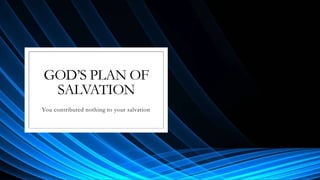 GOD’S PLAN OF
SALVATION
You contributed nothing to your salvation
 