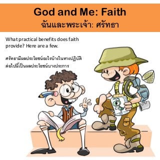 God and Me: Faith
ฉันและพระเจ้า: ศรัทธา
What practical benefits does faith
provide? Here are a few.
ศรัทธามีผลประโยชน์อะไรบ้างในทางปฏิบัติ
ต่อไปนี้เป็นผลประโยชน์บางประการ
 