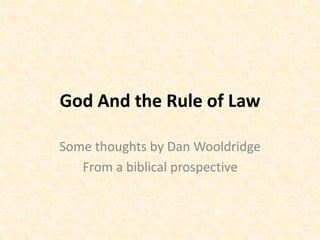 God And the Rule of Law
Some thoughts by Dan Wooldridge
From a biblical prospective
 