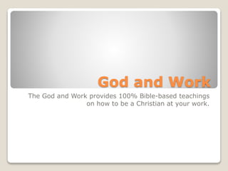 God and Work
The God and Work provides 100% Bible-based teachings
on how to be a Christian at your work.
 
