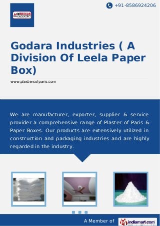 +91-8586924206
A Member of
Godara Industries ( A
Division Of Leela Paper
Box)
www.plastersofparis.com
We are manufacturer, exporter, supplier & service
provider a comprehensive range of Plaster of Paris &
Paper Boxes. Our products are extensively utilized in
construction and packaging industries and are highly
regarded in the industry.
 