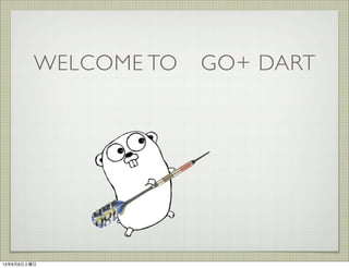 WELCOME TO GO+ DART
13年6月8日土曜日
 