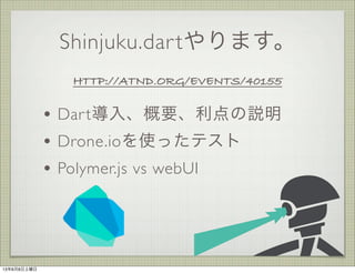 ? Dart롢Ҫh
? Drone.ioʹäƥ
? Polymer.js vs webUI
Shinjuku.dartޤ
HTTP://ATND.ORG/EVENTS/40155
1368
 