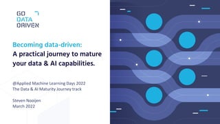 @Applied Machine Learning Days 2022
The Data & AI Maturity Journey track
Steven Nooijen
March 2022
Becoming data-driven:
A practical journey to mature
your data & AI capabilities.
 