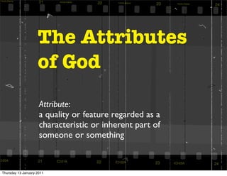 The Attributes
                    of God
                     Attribute:
                     a quality or feature regarded as a
                     characteristic or inherent part of
                     someone or something



Thursday 13 January 2011
 