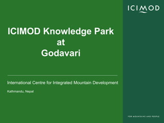International Centre for Integrated Mountain Development
Kathmandu, Nepal
ICIMOD Knowledge Park
at
Godavari
 