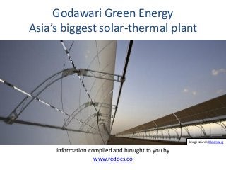 Godawari Green Energy
Asia’s biggest solar-thermal plant
Information compiled and brought to you by
www.redocs.co
Image source: Bloomberg
 