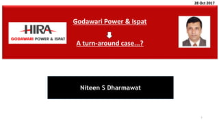 1
Godawari Power & Ispat
A turn-around case...?
Niteen S Dharmawat
28 Oct 2017
 