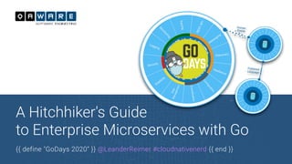 A Hitchhiker's Guide
to Enterprise Microservices with Go
{{ define "GoDays 2020“ }} @LeanderReimer #cloudnativenerd {{ end }}
 
