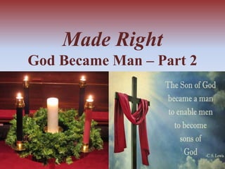 Made Right 
God Became Man – Part 2 
 