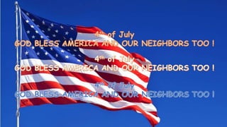 4th of July GOD BLESS AMERICA AND OUR NEIGHBORS TOO !