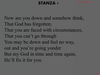 Now are you down and somehow think,
That God has forgotten,
That you are faced with circumstances,
That you can’t go through
You may be down and feel no way,
out and you’re going yonder
But my God in time and time again,
He’ll fix it for you
STANZA 1 GRACE DISTRICT CHOIR
3
 