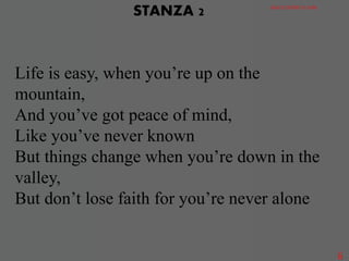 Life is easy, when you’re up on the
mountain,
And you’ve got peace of mind,
Like you’ve never known
But things change when you’re down in the
valley,
But don’t lose faith for you’re never alone
STANZA 2 GRACE DISTRICT CHOIR
6
 