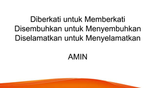 Diberkati untuk Memberkati
Disembuhkan untuk Menyembuhkan
Diselamatkan untuk Menyelamatkan
AMIN
 