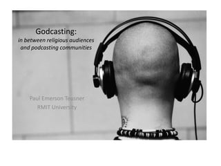 Godcasting:in between religious audiences and podcasting communities Paul Emerson Teusner RMIT University 