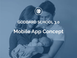 Mobile App Concept
GODDARD SCHOOL 3.0
 