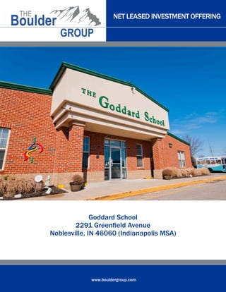 NET LEASED INVESTMENT OFFERING




              Goddard School
        2291 Greenfield Avenue
Noblesville, IN 46060 (Indianapolis MSA)




             www.bouldergroup.com
 