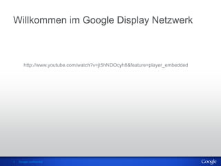 Willkommen im Google Display Netzwerk



       http://www.youtube.com/watch?v=jt5hNDOcyh8&feature=player_embedded




1   Google confidential
 