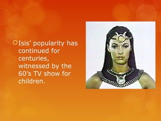Isis’ popularity has
continued for
centuries,
witnessed by the
60’s TV show for
children.
 
