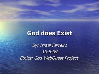 God does Exist By: Israel Ferreiro 10-5-09 Ethics: God WebQuest Project   