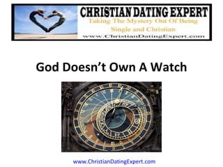 God Doesn’t Own A Watch




     www.ChristianDatingExpert.com
 