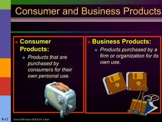 Irwin/McGraw-Hill & Dr. Chen8-12
Consumer and Business Products
 Consumer
Products:
 Products that are
purchased by
consumers for their
own personal use.
 Business Products:
 Products purchased by a
firm or organization for its
own use.
 