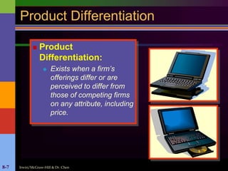 Irwin/McGraw-Hill & Dr. Chen8-7
Product Differentiation
 Product
Differentiation:
 Exists when a firm’s
offerings differ or are
perceived to differ from
those of competing firms
on any attribute, including
price.
 