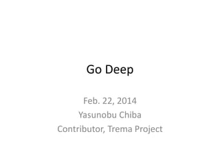 Go Deep
Feb. 22, 2014
Yasunobu Chiba
Contributor, Trema Project

 