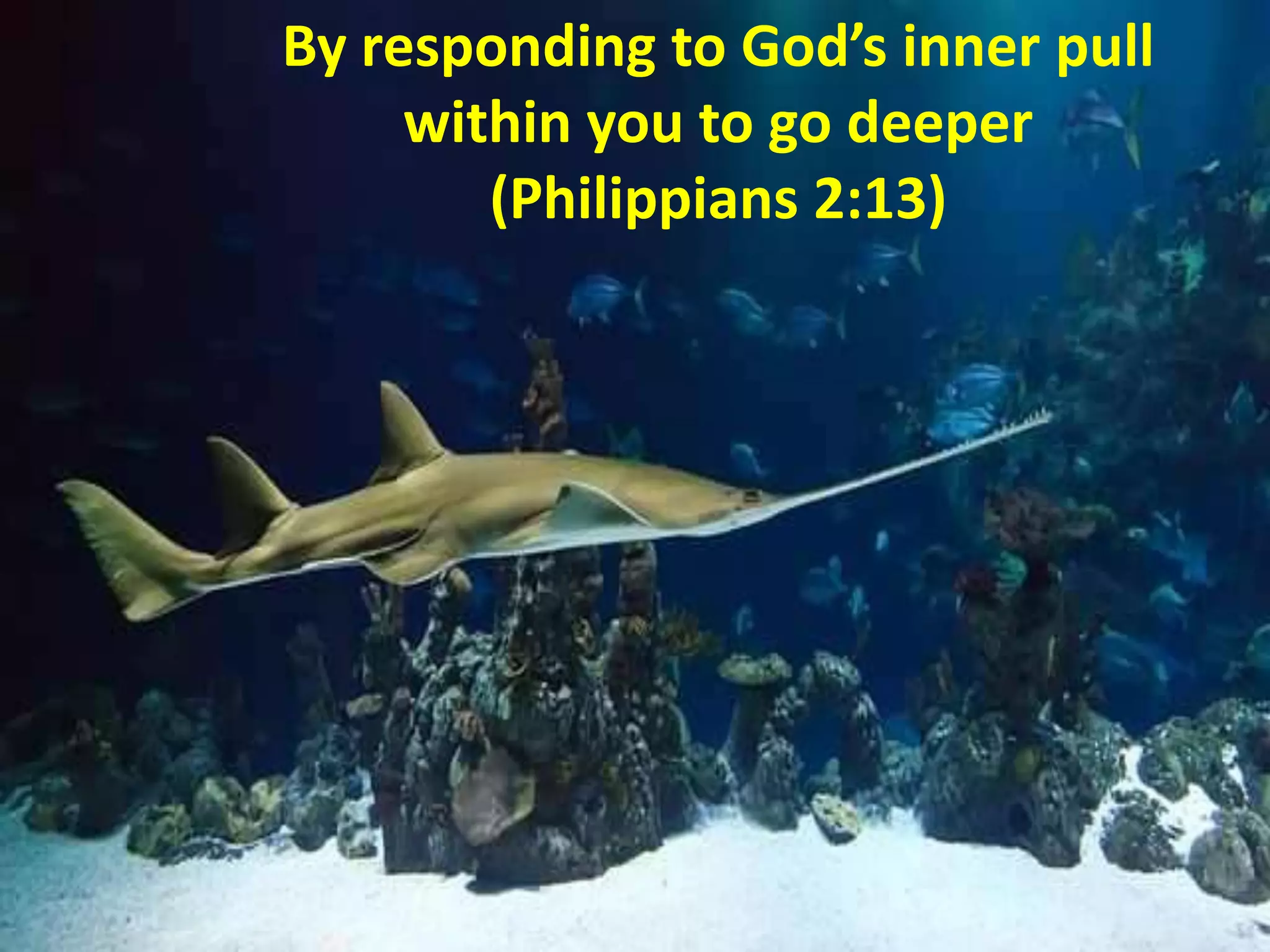 By responding to God’s inner pull
within you to go deeper
(Philippians 2:13)