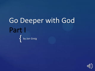 Go Deeper with God
Part I
  {   by Jon Greig
 