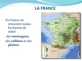 LA FRANCE En France on rencontre toutes les formes de relief: des  montagnes ,  des  collines  et des  plaines 