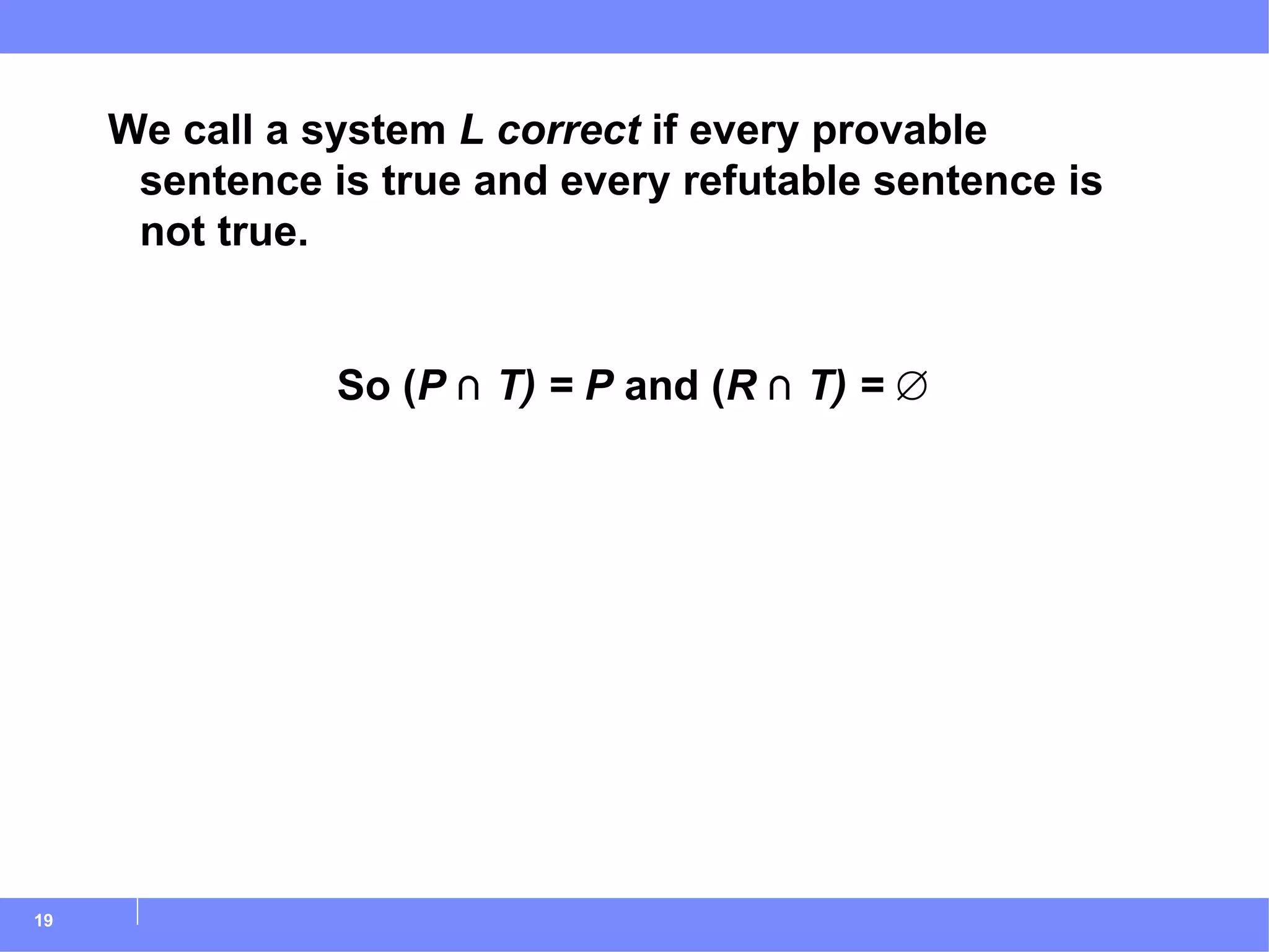 We call a system  L   correct  if every provable sentence is true and every refutable sentence is not true. So ( P  ⋂  T) = P  and ( R  ⋂  T) =  ∅ 