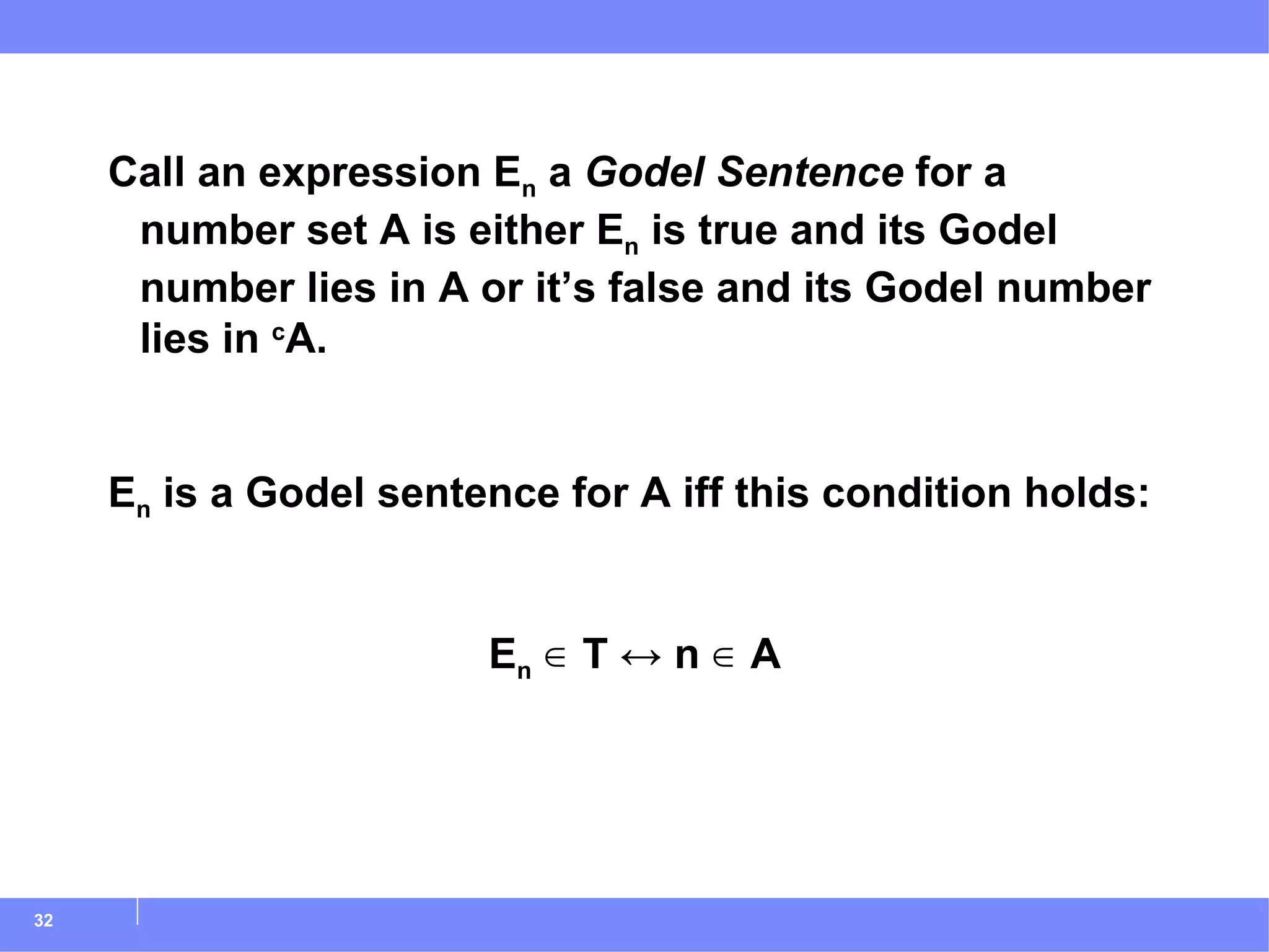 Call an expression E n  a  Godel Sentence  for a number set A is either E n  is true and its Godel number lies in A or it’s false and its Godel number lies in  c A. E n  is a Godel sentence for A iff this condition holds: E n  ∈ T ↔ n ∈ A 