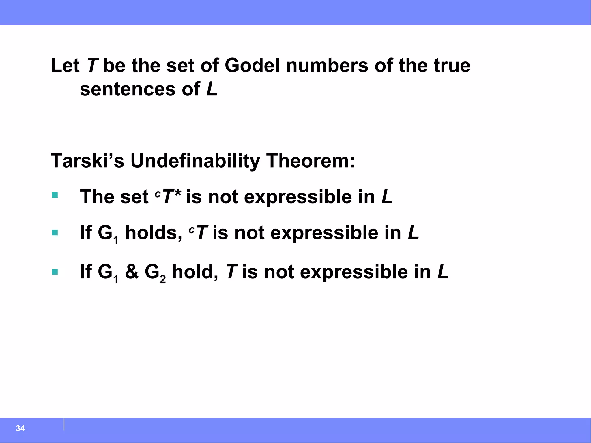 Let  T  be the set of Godel numbers of the true sentences of  L Tarski’s Undefinability Theorem: The set  c T*  is not expressible in  L If G 1  holds,  c T  is not expressible in  L If G 1  & G 2  hold,  T  is not expressible in  L 