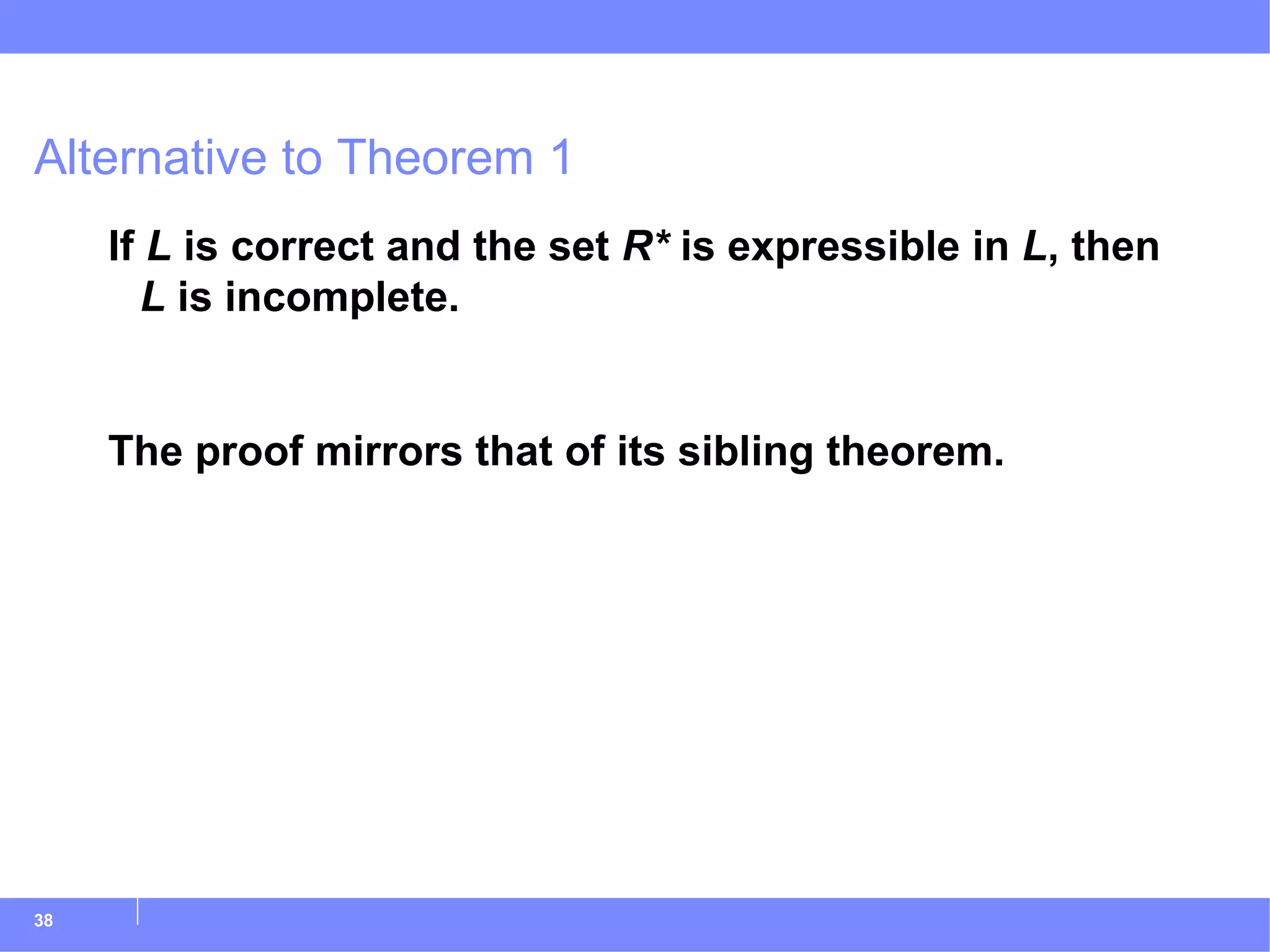 Alternative to Theorem 1 If  L  is correct and the set  R*  is expressible in  L , then  L  is incomplete. The proof mirrors that of its sibling theorem. 