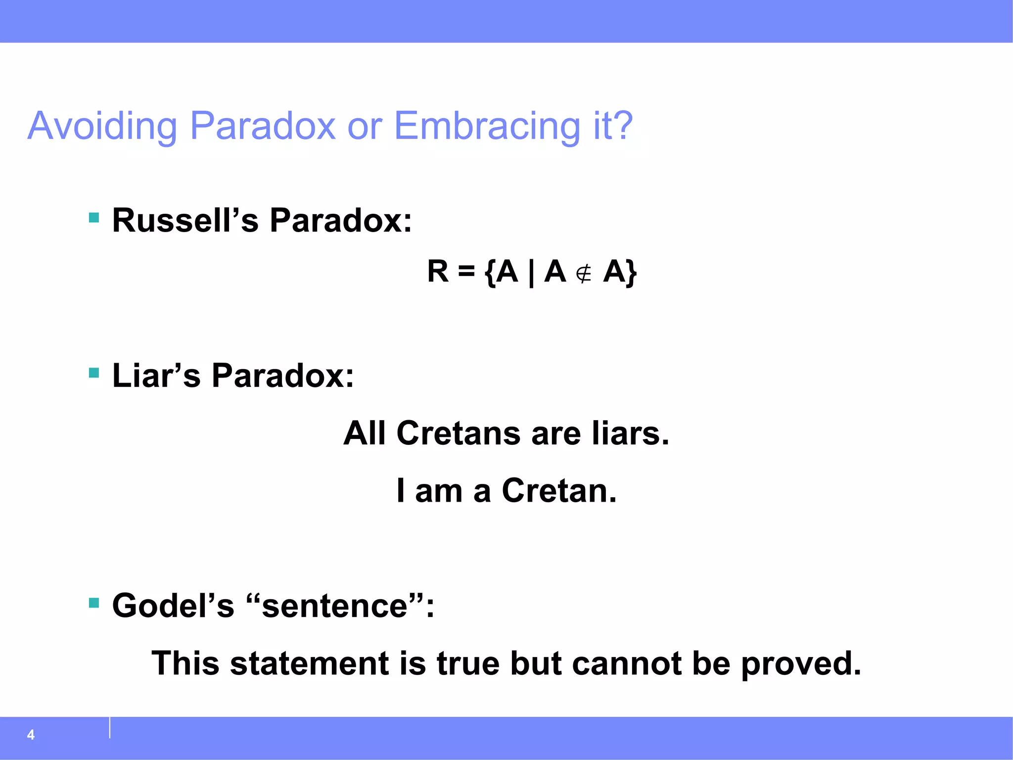 Avoiding Paradox or Embracing it? Russell’s Paradox: R = {A | A ∉ A} Liar’s Paradox: All Cretans are liars. I am a Cretan. Godel’s “sentence”: This statement is true but cannot be proved. 