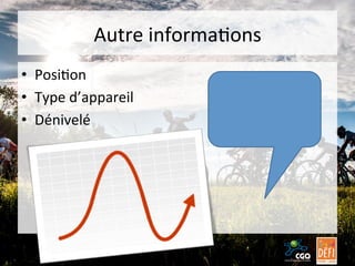 Autre	
  informaBons	
  
•  PosiBon	
  
•  Type	
  d’appareil	
  
•  Dénivelé	
  

 