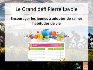 Le	
  Grand	
  déﬁ	
  Pierre	
  Lavoie	
  
Encourager	
  les	
  jeunes	
  à	
  adopter	
  de	
  saines	
  
habitudes	
  de	
  vie	
  

 