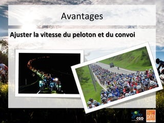 Avantages	
  
Ajuster	
  la	
  vitesse	
  du	
  peloton	
  et	
  du	
  convoi	
  

 