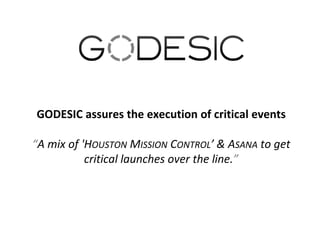 GODESIC assures the execution of critical events
“A mix of 'HOUSTON MISSION CONTROL’ & ASANA to get
critical launches over the line.”

 