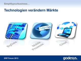 ERP Forum 2013
Technologien verändern Märkte
Simplifyyourbusiness…
 