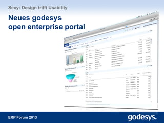 ERP Forum 2013
Sexy: Design trifft Usability
Neues godesys
open enterprise portal
 