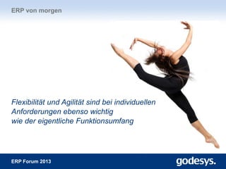 ERP Forum 2013
Flexibilität und Agilität sind bei individuellen
Anforderungen ebenso wichtig
wie der eigentliche Funktionsumfang
ERP von morgen
 