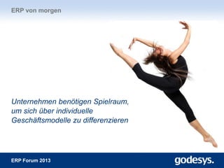 ERP Forum 2013
Unternehmen benötigen Spielraum,
um sich über individuelle
Geschäftsmodelle zu differenzieren
ERP von morgen
 