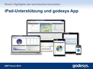 ERP Forum 2013
Smart: Highlights der technischen Innovation
iPad-Unterstützung und godesys App
 