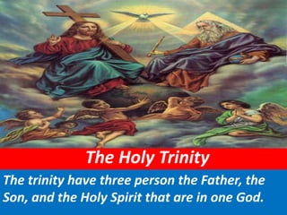 The Holy Trinity                                                                                           The trinity have three person the Father, the Son, and the Holy Spirit that are in one God. 