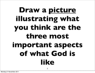 Draw a picture
               illustrating what
               you think are the
                   three most
              important aspects
                 of what God is
                       like
                          5
Monday 21 November 2011
 